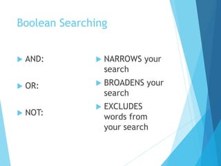 Boolean Searching
 AND:
 OR:
 NOT:
 NARROWS your
search
 BROADENS your
search
 EXCLUDES
words from
your search
 