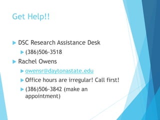 Get Help!!
 DSC Research Assistance Desk
 (386)506-3518
 Rachel Owens
 owensr@daytonastate.edu
 Office hours are irregular! Call first!
 (386)506-3842 (make an
appointment)
 