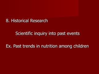 8. Historical Research  Scientific inquiry into past events Ex. Past trends in nutrition among children 