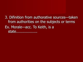 3. Difinition from authorative sources—taken from authorities on the subjects or terms Ex. Morale—acc. To Keith, is a state................... 