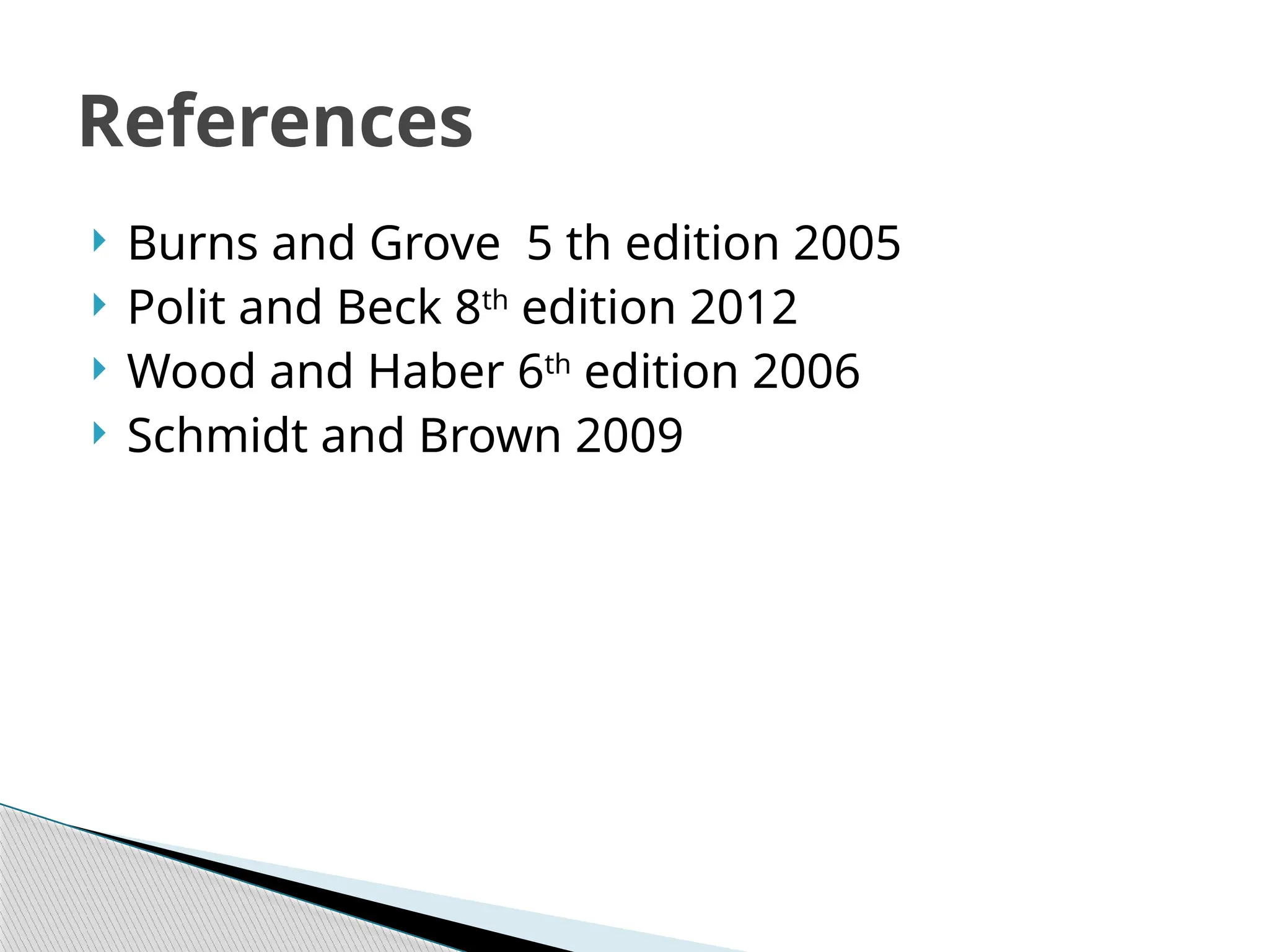  Burns and Grove 5 th edition 2005
 Polit and Beck 8th
edition 2012
 Wood and Haber 6th
edition 2006
 Schmidt and Brown 2009
References
 