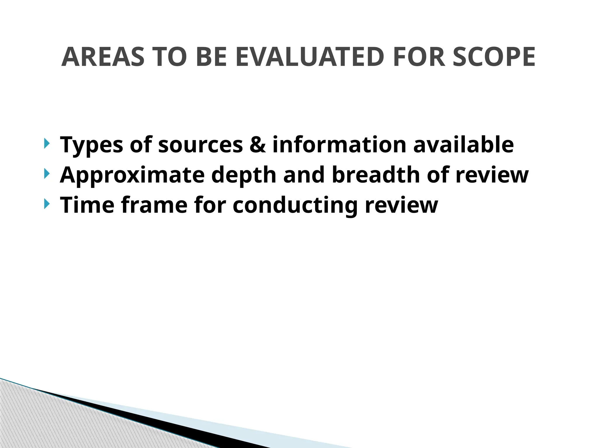 AREAS TO BE EVALUATED FOR SCOPE
 Types of sources & information available
 Approximate depth and breadth of review
 Time frame for conducting review
 