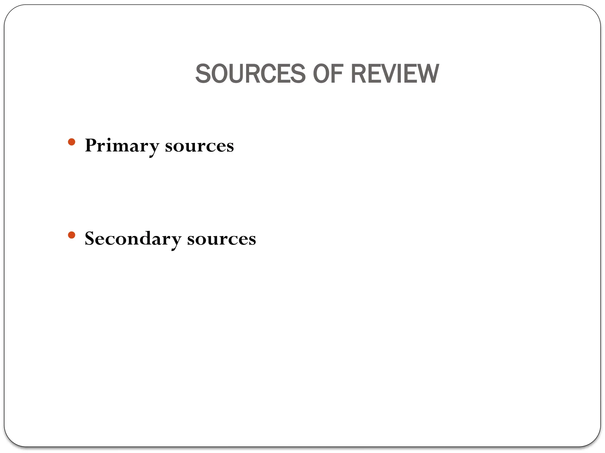 SOURCES OF REVIEW
 Primary sources
 Secondary sources
 