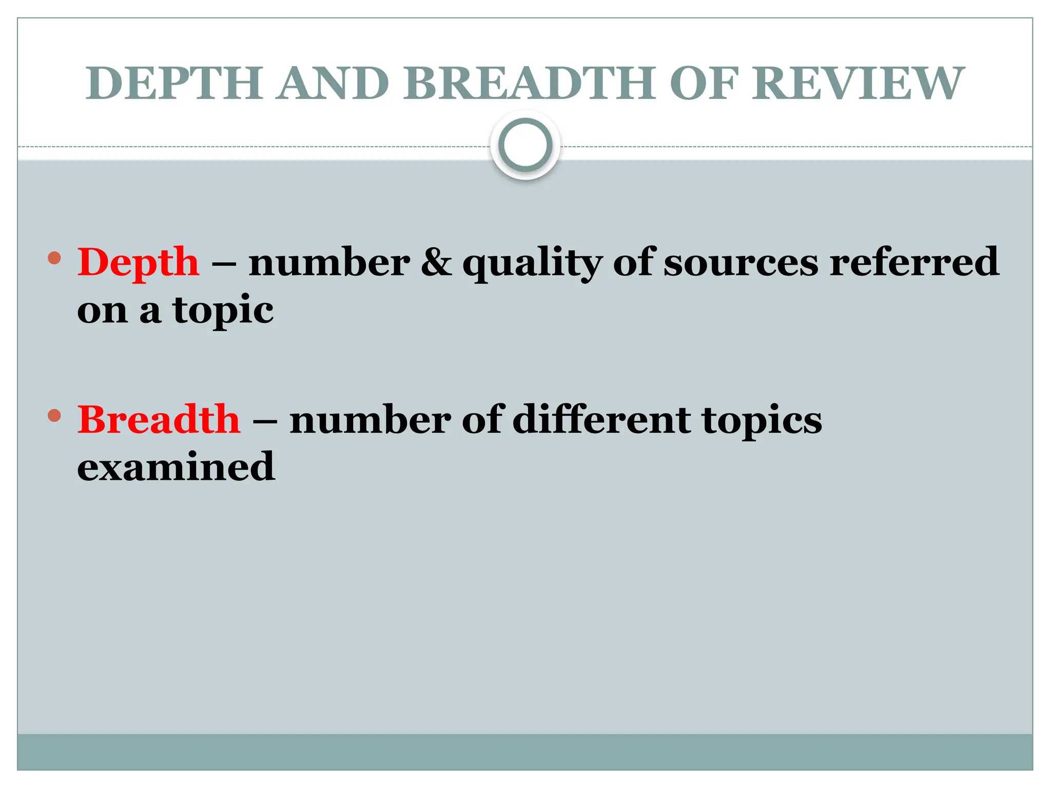 DEPTH AND BREADTH OF REVIEW
 Depth – number & quality of sources referred
on a topic
 Breadth – number of different topics
examined
 