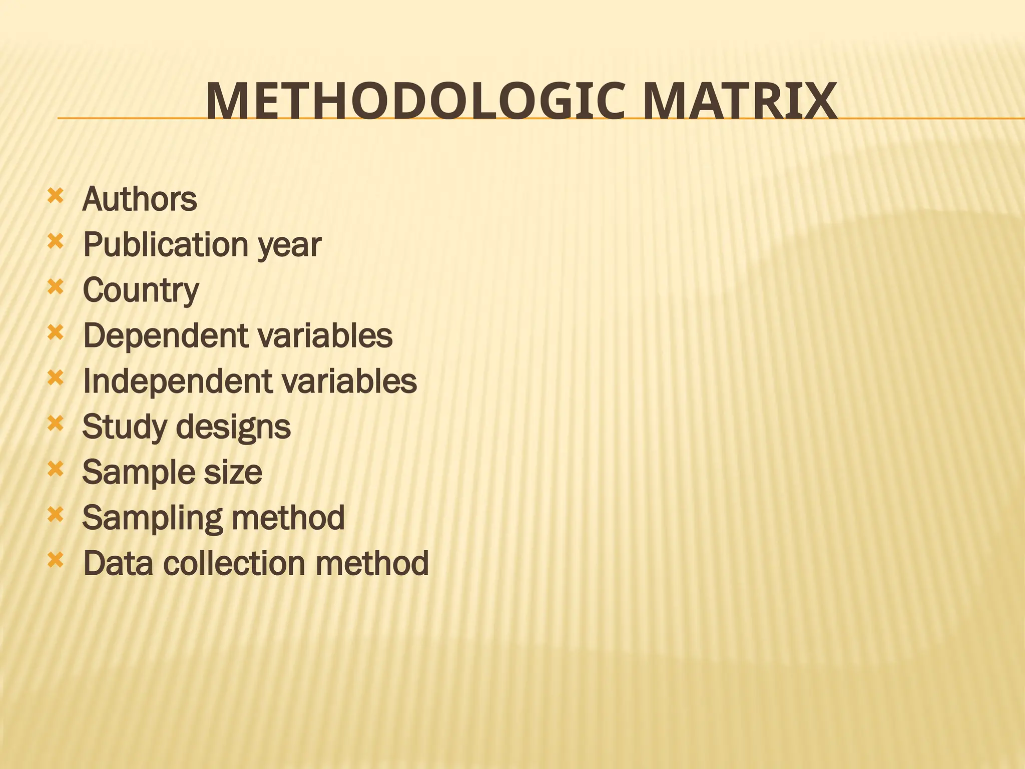METHODOLOGIC MATRIX
 Authors
 Publication year
 Country
 Dependent variables
 Independent variables
 Study designs
 Sample size
 Sampling method
 Data collection method
 
