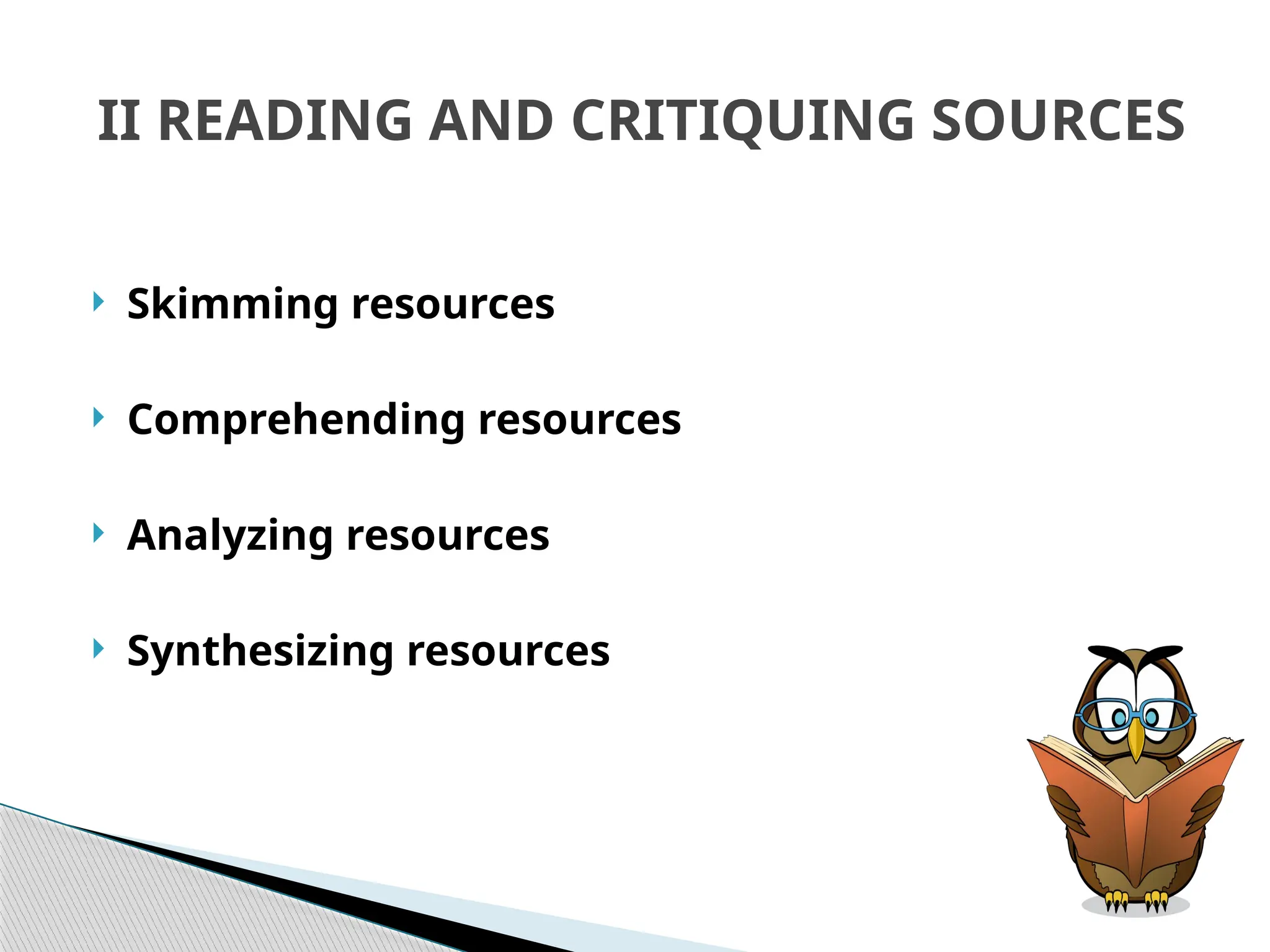 II READING AND CRITIQUING SOURCES
 Skimming resources
 Comprehending resources
 Analyzing resources
 Synthesizing resources
 