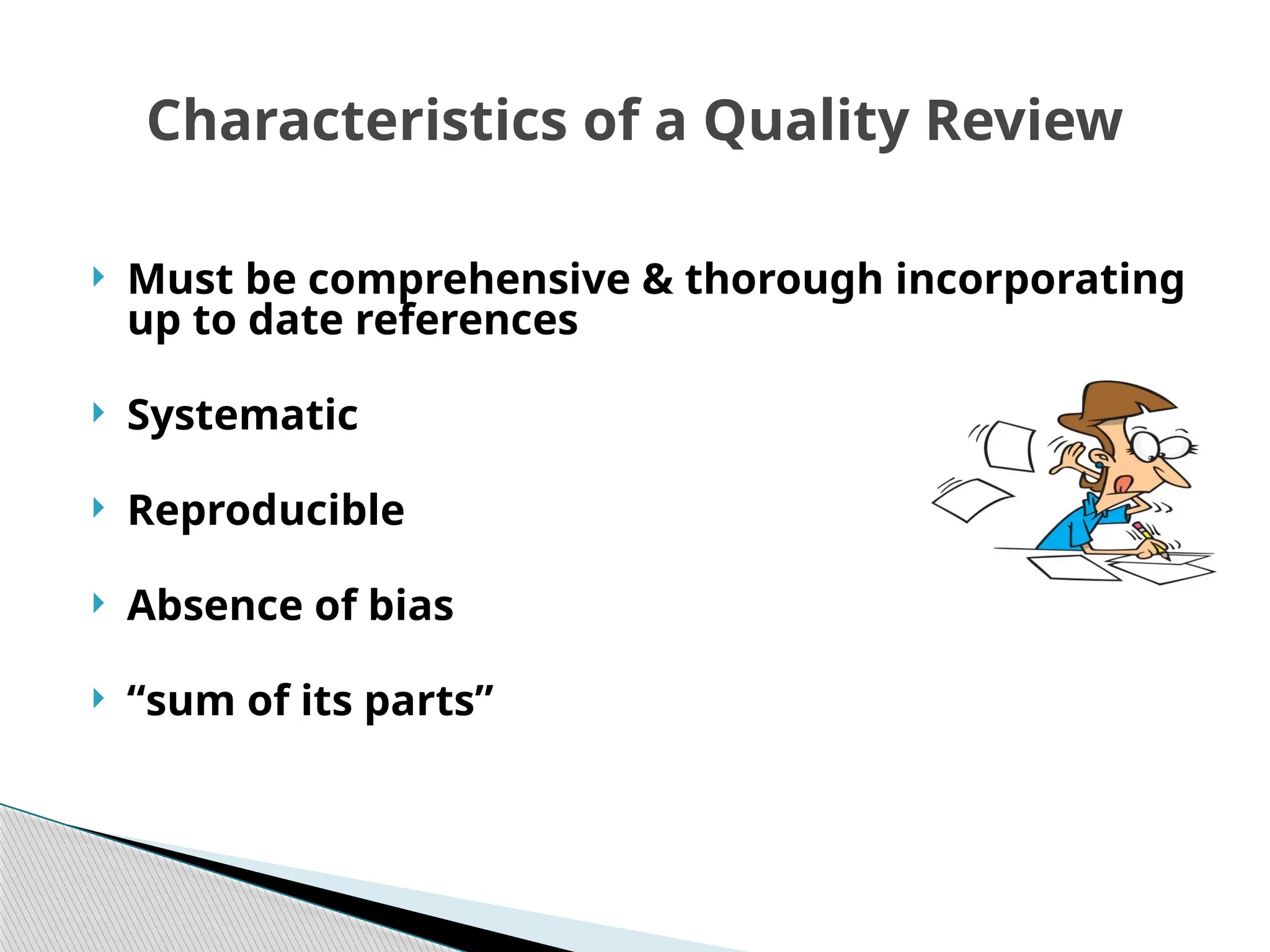 Characteristics of a Quality Review
 Must be comprehensive & thorough incorporating
up to date references
 Systematic
 Reproducible
 Absence of bias
 “sum of its parts”
 