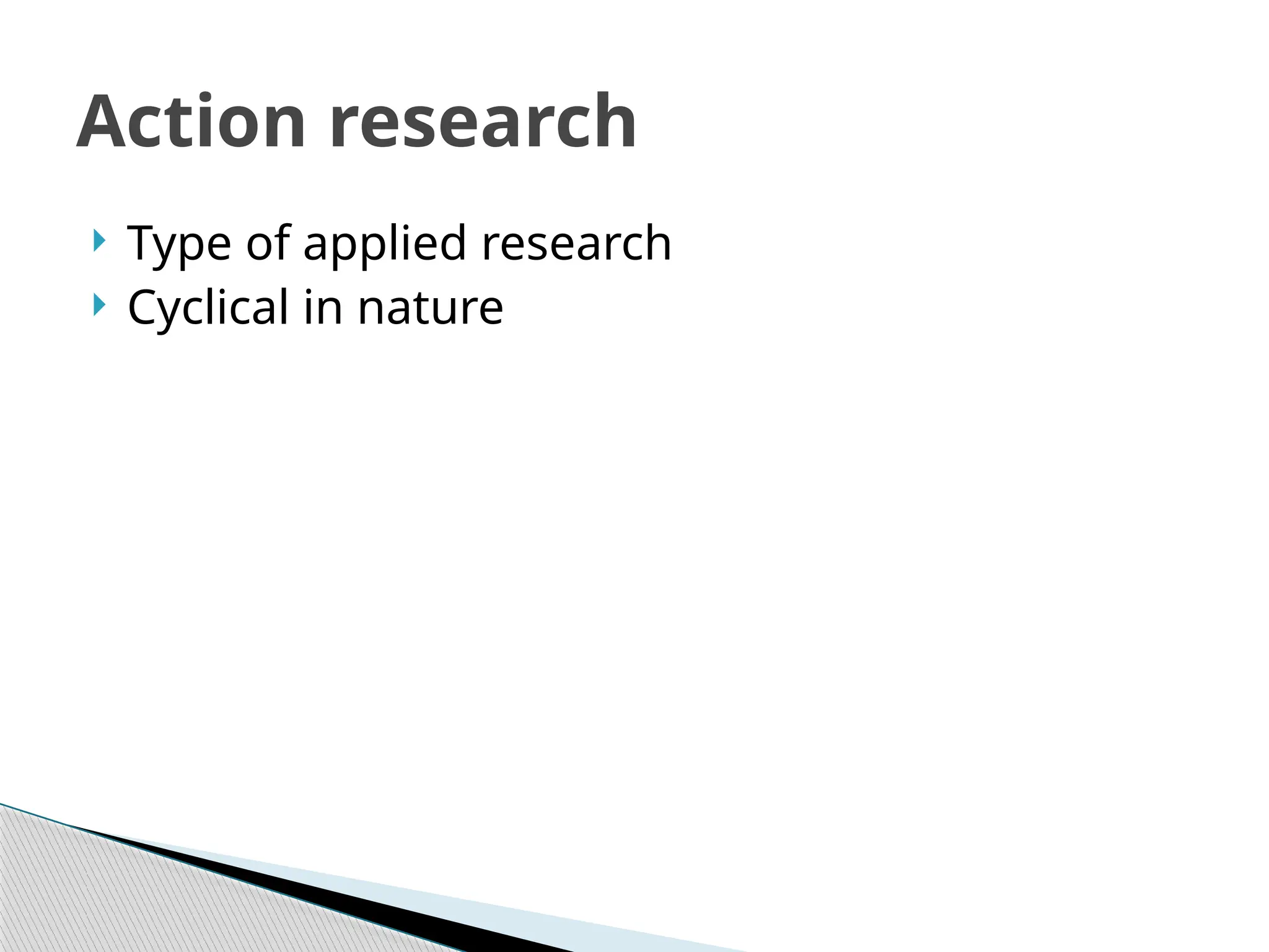  Type of applied research
 Cyclical in nature
Action research
 