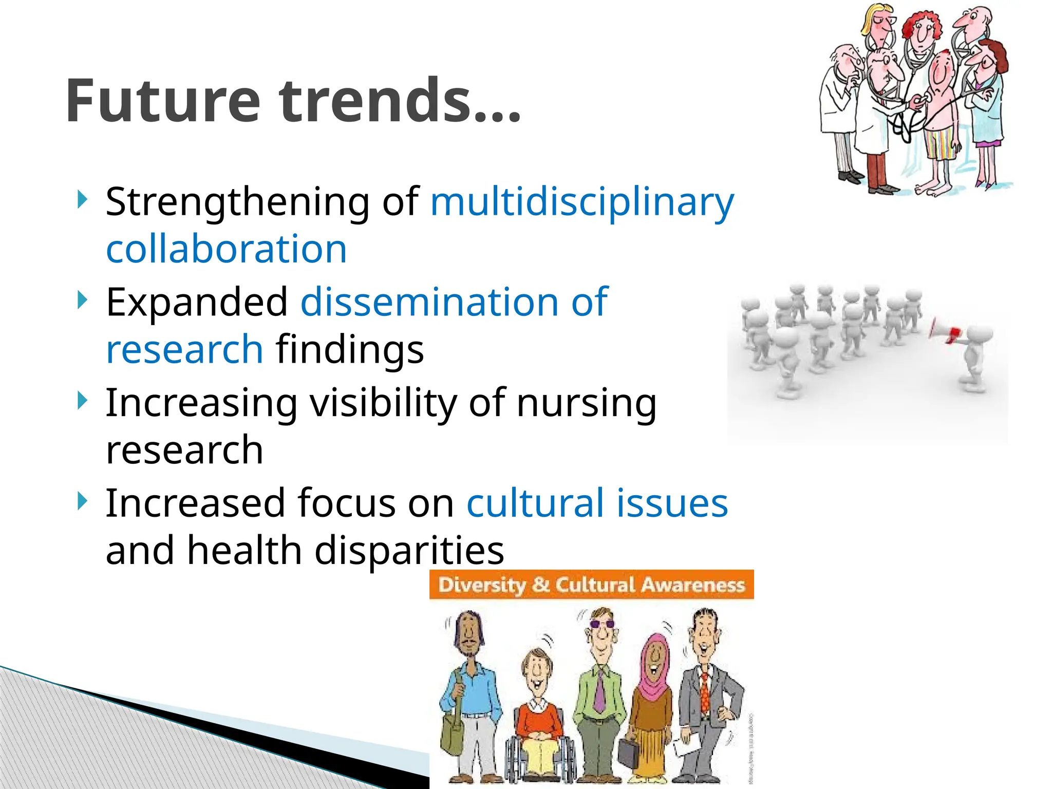  Strengthening of multidisciplinary
collaboration
 Expanded dissemination of
research findings
 Increasing visibility of nursing
research
 Increased focus on cultural issues
and health disparities
Future trends…
 