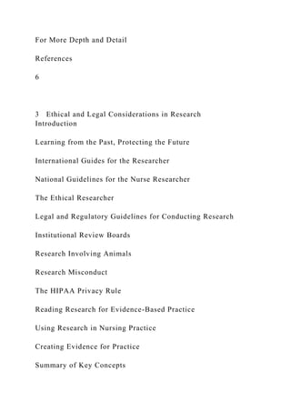 For More Depth and Detail
References
6
3 Ethical and Legal Considerations in Research
Introduction
Learning from the Past, Protecting the Future
International Guides for the Researcher
National Guidelines for the Nurse Researcher
The Ethical Researcher
Legal and Regulatory Guidelines for Conducting Research
Institutional Review Boards
Research Involving Animals
Research Misconduct
The HIPAA Privacy Rule
Reading Research for Evidence-Based Practice
Using Research in Nursing Practice
Creating Evidence for Practice
Summary of Key Concepts
 