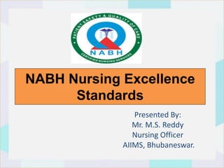 NABH Nursing Excellence
Standards
Presented By:
Mr. M.S. Reddy
Nursing Officer
AIIMS, Bhubaneswar.
 