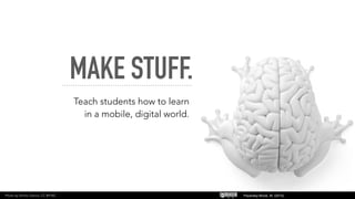 MAKE STUFF.
Teach students how to learn
in a mobile, digital world.
Pacansky-Brock, M. (2015).Photo by Emilio Garcia, CC-BY-NC
 