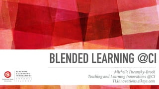 BLENDED LEARNING @CI
Michelle Pacansky-Brock
Teaching and Learning Innovations @CI
TLInnovations.cikeys.com
 