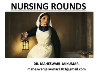 NURSING ROUNDS
DR. MAHESWARI JAIKUMAR.
maheswarijaikumar2103@gmail.com
 