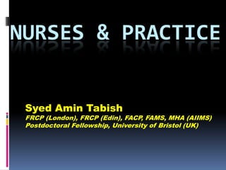 NURSES & PRACTICE
Syed Amin Tabish

FRCP (London), FRCP (Edin), FACP, FAMS, MHA (AIIMS)
Postdoctoral Fellowship, University of Bristol (UK)

 
