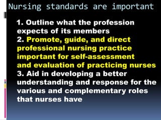 Nursing standards are important
1. Outline what the profession
expects of its members
2. Promote, guide, and direct
profes...