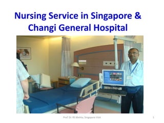 Nursing Service in Singapore &
Changi General Hospital
1Prof. Dr. RS Mehta, Singapore Visit
 