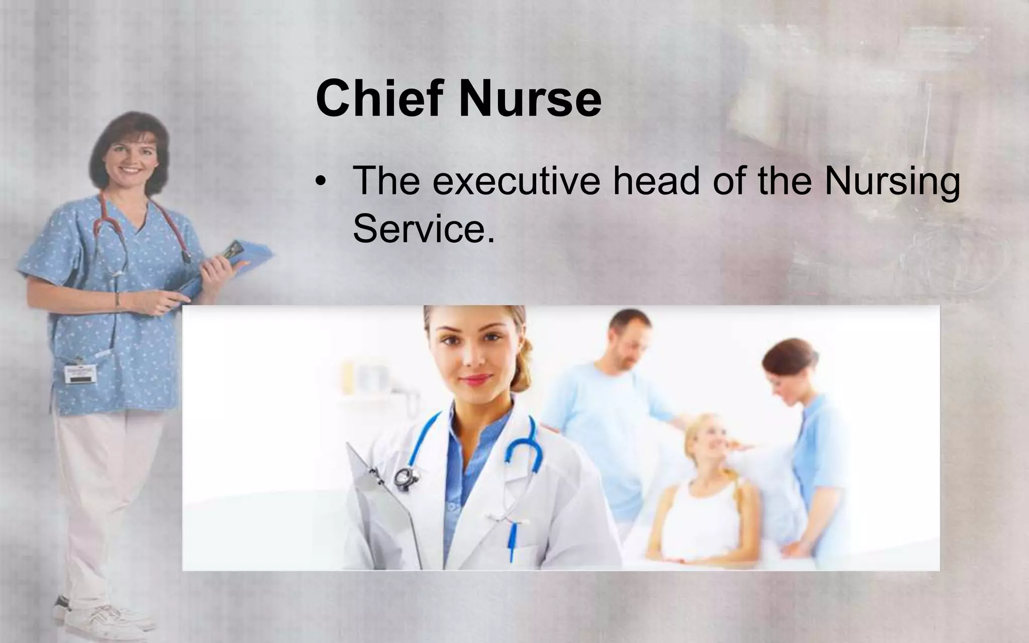 Chief Nurse
• The executive head of the Nursing
  Service.
 