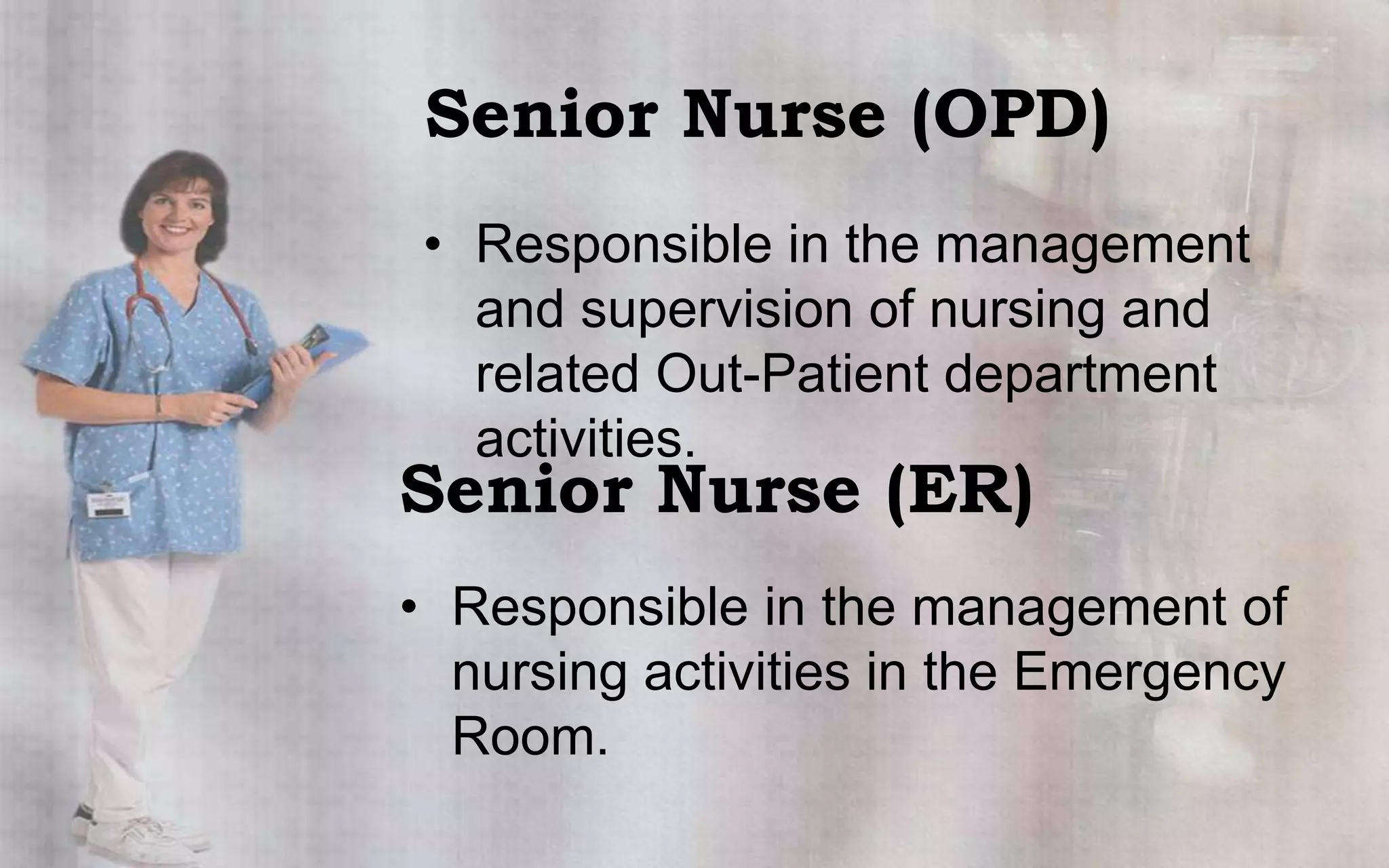 Senior Nurse (OPD)
• Responsible in the management
  and supervision of nursing and
  related Out-Patient department
  activities.
Senior Nurse (ER)
• Responsible in the management of
  nursing activities in the Emergency
  Room.
 