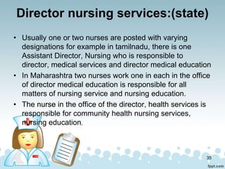Director nursing services:(state)
• Usually one or two nurses are posted with varying
designations for example in tamilnad...