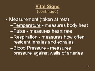 Vital Signs (continued) Measurement (taken at rest) Temperature  - measures body heat Pulse  - measures heart rate Respiration  - measures how often resident inhales and exhales Blood Pressure  - measures pressure against walls of arteries 