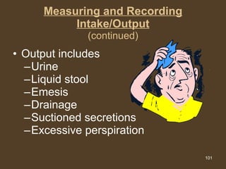 Measuring and Recording Intake/Output (continued) Output includes Urine Liquid stool Emesis Drainage Suctioned secretions Excessive perspiration 