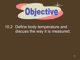 10.2 Define body temperature and discuss the way it is measured. Objective 