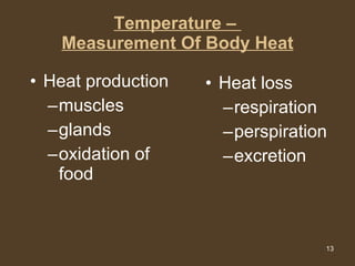 Temperature –  Measurement Of Body Heat Heat production muscles glands oxidation of food Heat loss respiration perspiration excretion 