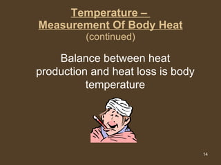 Temperature –  Measurement Of Body Heat (continued) Balance between heat production and heat loss is body temperature 