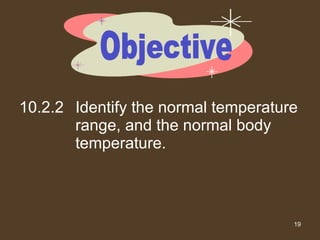 10.2.2 Identify the normal temperature range, and the normal body temperature. Objective 