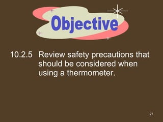 10.2.5 Review safety precautions that should be considered when using a thermometer. Objective 