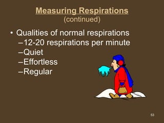 Measuring Respirations (continued) Qualities of normal respirations 12-20 respirations per minute Quiet Effortless Regular 