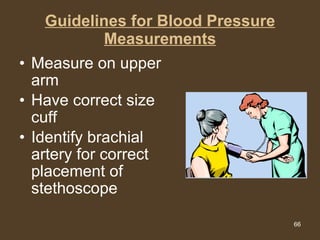 Guidelines for Blood Pressure Measurements Measure on upper arm  Have correct size cuff  Identify brachial artery for correct placement of stethoscope 