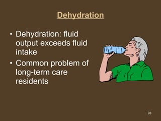 Dehydration Dehydration: fluid output exceeds fluid intake  Common problem of long-term care residents 
