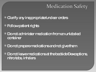 Clarify any inappropriate/unclear orders Follow patient rights Do not administer medication from an unlabeled container Do not prepare medications and not give them Do not leave medications at the bedside – exceptions, nitro tabs, inhalers 