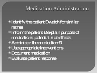 Identify the patient – watch for similar names Inform the patient – explain purpose of medications, potential side effects Administer the medication – Use appropriate interventions Document medication Evaluate patient response 