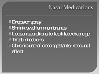 Drops or spray Shrink swollen membranes Loosen secretions to facilitate drainage Treat infections Chronic use of decongestants- rebound effect 