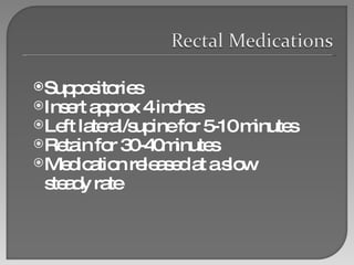 Suppositories Insert approx 4 inches Left lateral/supine for 5-10 minutes Retain for 30-40minutes Medication released at a slow steady rate 