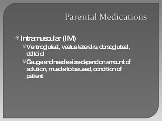 Intramuscular (IM) Ventrogluteal, vastus lateralis, dorsogluteal, deltoid  Gauge and needle size depend on amount of solution, muscle to be used, condition of patient 