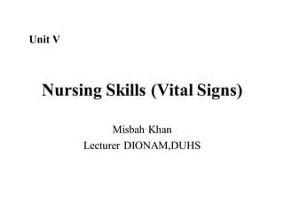 Nursing Skills (Vital Signs)
Misbah Khan
Lecturer DIONAM,DUHS
Unit V
 