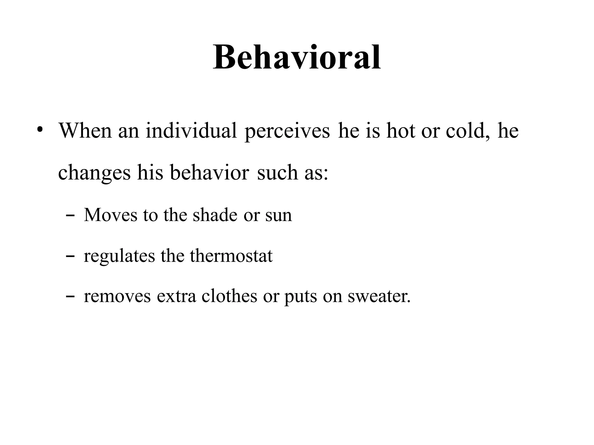 Behavioral
• When an individual perceives he is hot or cold, he
changes his behavior such as:
– Moves to the shade or sun
– regulates the thermostat
– removes extra clothes or puts on sweater.
 