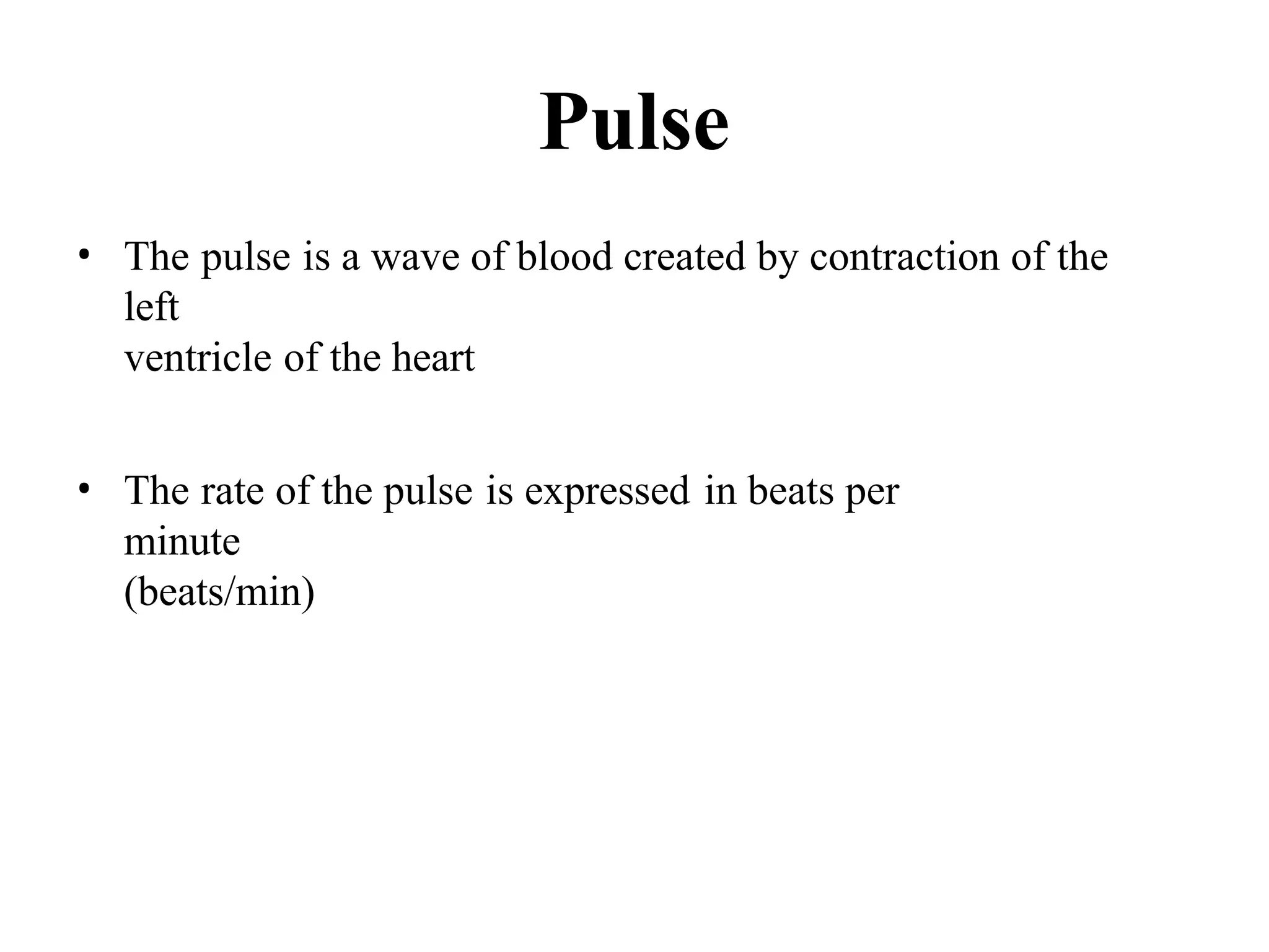 Pulse
• The pulse is a wave of blood created by contraction of the
left
ventricle of the heart
• The rate of the pulse is expressed in beats per
minute
(beats/min)
 
