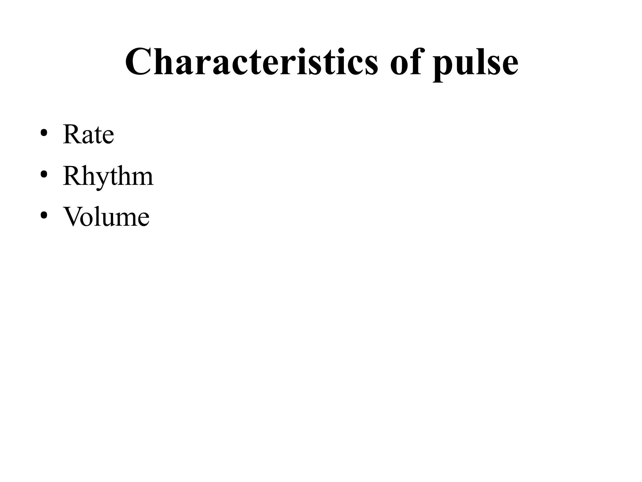 Characteristics of pulse
• Rate
• Rhythm
• Volume
 