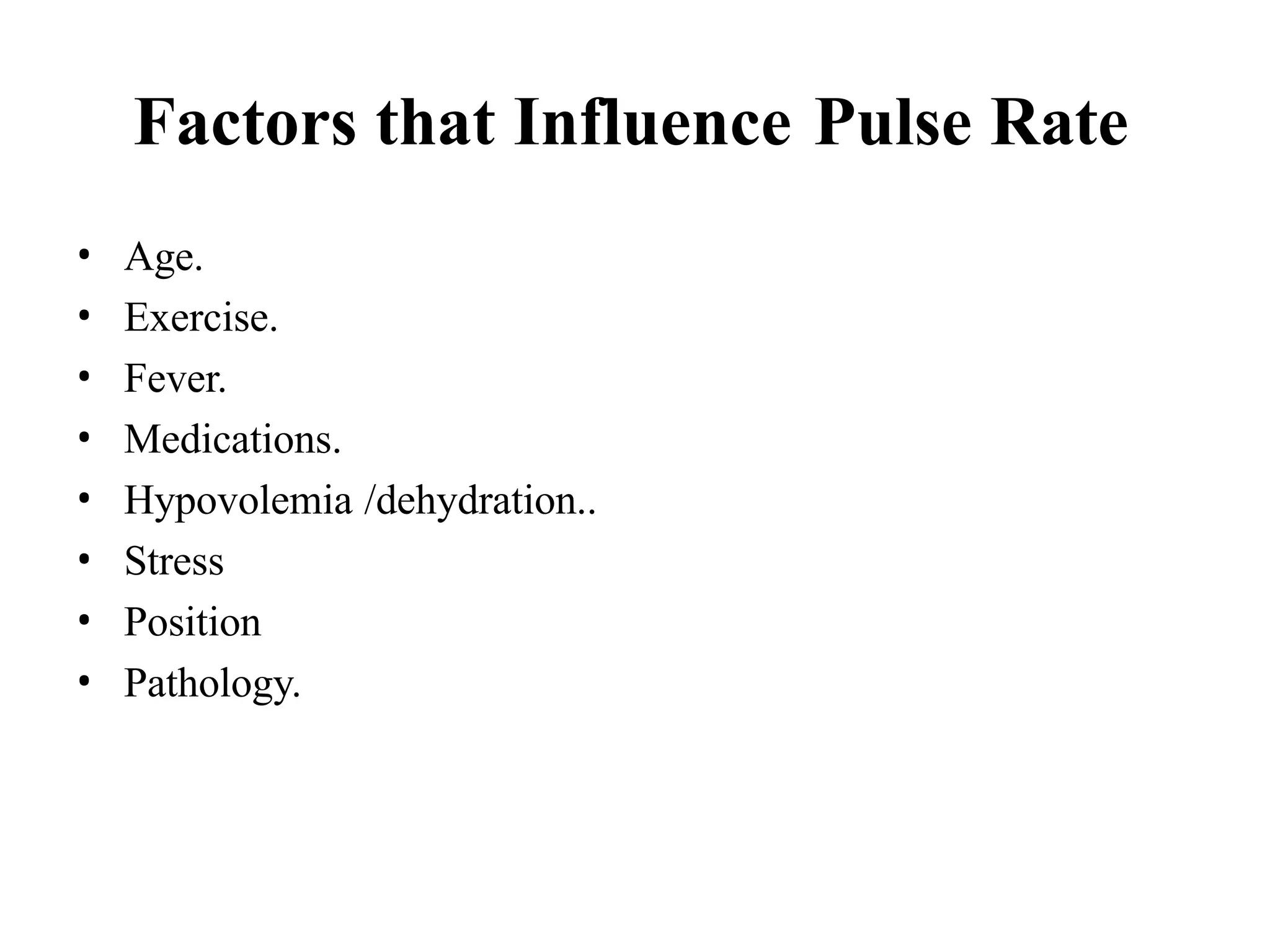 Factors that Influence Pulse Rate
• Age.
• Exercise.
• Fever.
• Medications.
• Hypovolemia /dehydration..
• Stress
• Position
• Pathology.
 