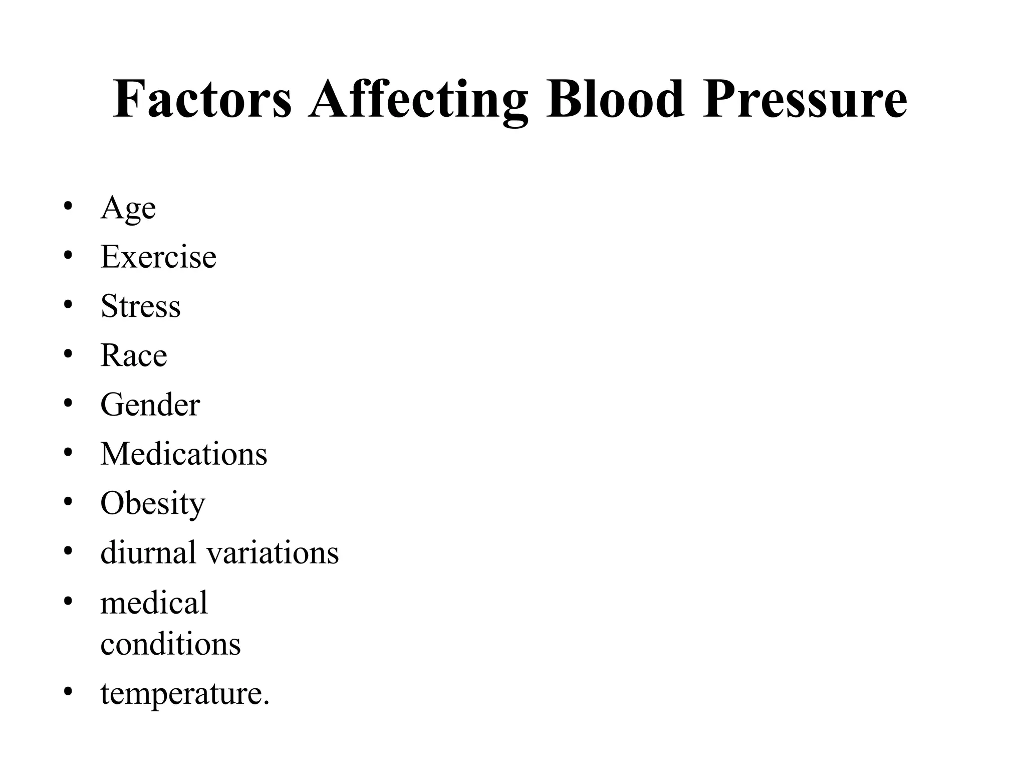 Factors Affecting Blood Pressure
• Age
• Exercise
• Stress
• Race
• Gender
• Medications
• Obesity
• diurnal variations
• medical
conditions
• temperature.
 
