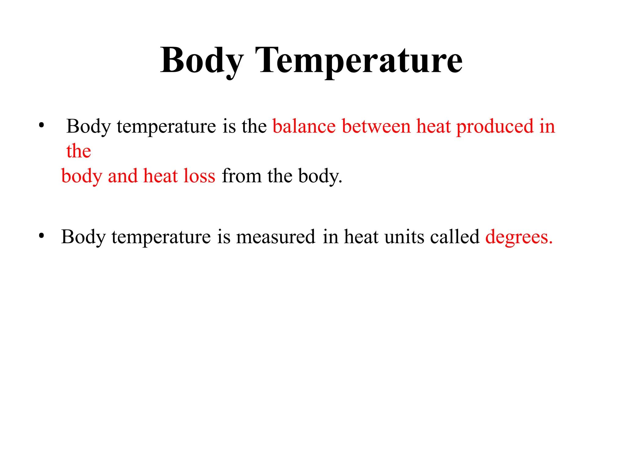 Body Temperature
• Body temperature is the balance between heat produced in
the
body and heat loss from the body.
• Body temperature is measured in heat units called degrees.
 