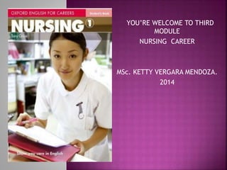 YOU’RE WELCOME TO THIRD
MODULE
NURSING CAREER
MSc. KETTY VERGARA MENDOZA.
2014
 