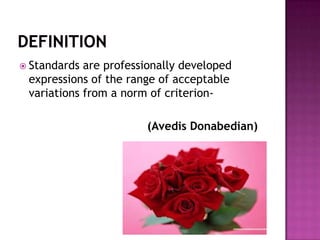  Standards

are professionally developed
expressions of the range of acceptable
variations from a norm of criterion(Avedis Donabedian)

 
