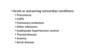•Acute or worsening noncardiac conditions
• Pneumonia
• COPD
• Pulmonary embolism
• Other infections
• Inadequate hypertension control
• Thyroid disease
• Anemia
• Renal disease
 