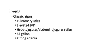 Signs
•Classic signs
•Pulmonary rales
•Elevated JVP
•Hepatojugular/abdominojugular reflux
•S3 gallop
•Pitting edema
 